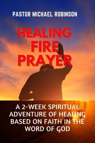 Healing Fire Prayer A 2-Week Spiritual Adventure of Healing Based on Faith in the Word of God