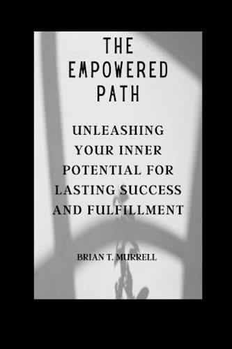 The Empowered Path Unleashing Your Inner Potential for Lasting Success and Fulfillment