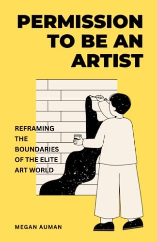 Permission to Be an Artist Reframing the Boundaries of the Elite Art World