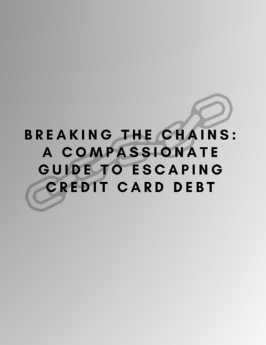 Breaking the Chains A COMPASSIONATE GUIDE TO ESCAPING CREDIT CARD DEBT: with PRL Rights