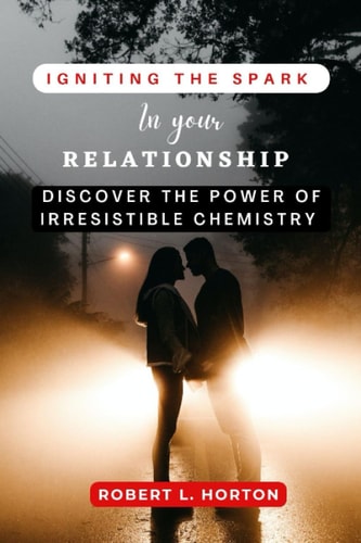 Igniting The Spark In Your Relationship Discover The Power Of Irresistible Chemistry