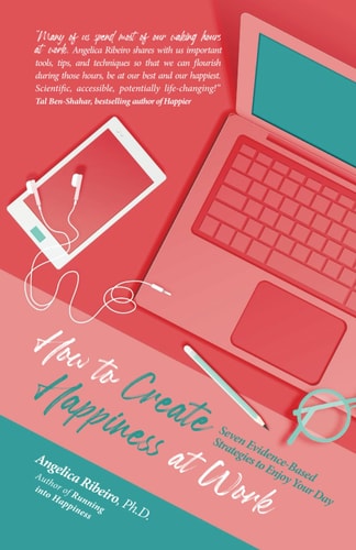 How to Create Happiness at Work Seven Evidence-Based Strategies to Enjoy Your Day