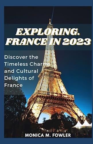 Explore France in 2023 Discover the Timeless Charms and Cultural Delights of France