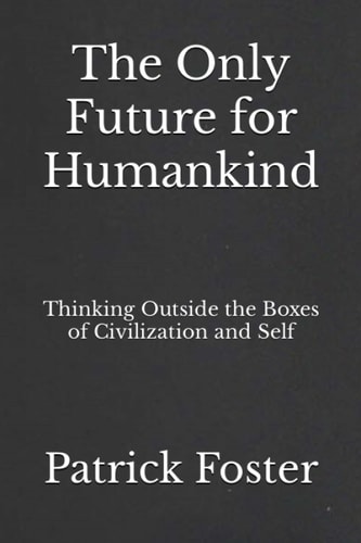 The Only Future for Humankind Thinking Outside the Boxes of Civilization and Self