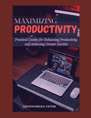 Maximizing Productivity Practical Guides for Enhancing Productivity and Achieving Greater Success