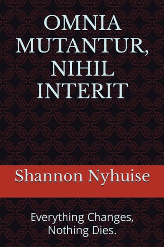 Omnia Mutantur, Nihil Interit Everything Changes, Nothing Dies.