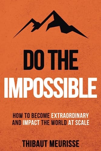 Do The Impossible How to Become Extraordinary and Impact the World at Scale