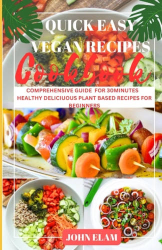 Quick Easy Vegan Recipes Cookbook Comprehensive Guide for 30minutes Healthy Plant Based Recipes for Beginner