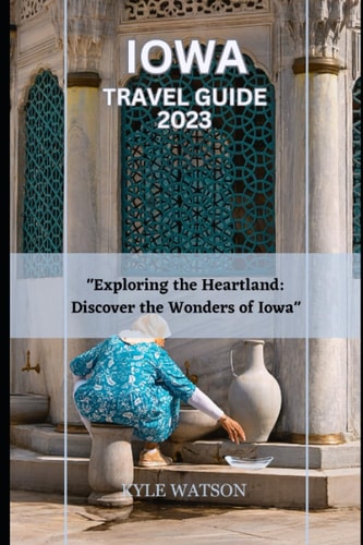 Iowa Travel Guide 2023 "Exploring the Heartland: Discover the Wonders of Iowa"