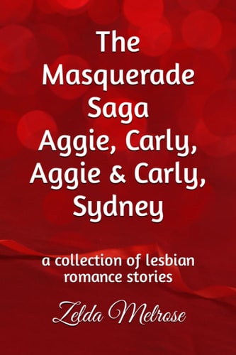 The Masquerade Saga Aggie, Carly, Aggie & Carly, Sydney A Collection of Lesbian Romance Stories