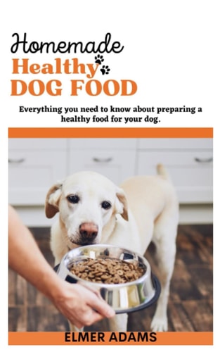 Home Made Healthy Dog Food Everything You Need to Know About Preparing a Healthy Food for Your Dog