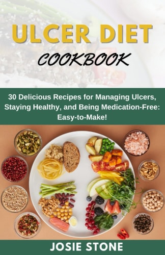 Ulcer Diet Coobook 30 Delicious Recipes for Managing Ulcers, Staying Healthy, and Being Medication-Free: Easy-to-Make!