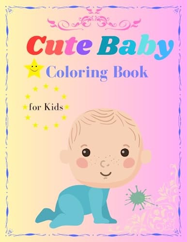 Cute Baby Coloring Book for Kids Let Your Child's Imagination Blossom with this Sweet Coloring Book