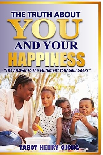 The Truth about You and Your Happiness The Answer to the Fulfilment Your Soul Seeks