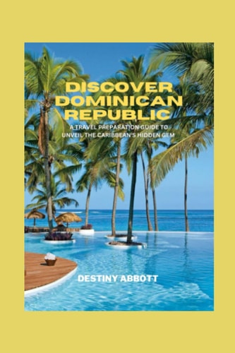 Discover Dominican Republic A Travel Preparation Guide to Unveil the Caribbean's Hidden Gem