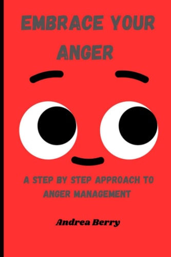 Embrace Your Anger A Step by Step Approach to Anger Management