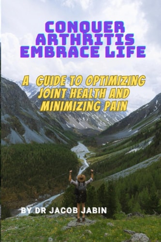 Conquer Arthritis, Embrace Life A Guide to Optimizing Joint Health and Minimizing Pain
