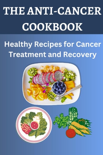 The Anti-Cancer Cookbook Healthy Recipes for Cancer Treatment and Recovery
