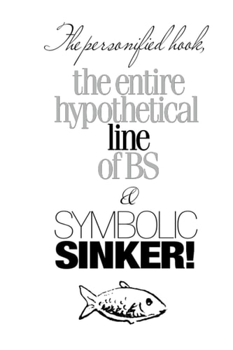 The Personified Hook, the Entire Hypothetical Line of BS & SYMBOLIC SINKER! -Large Format