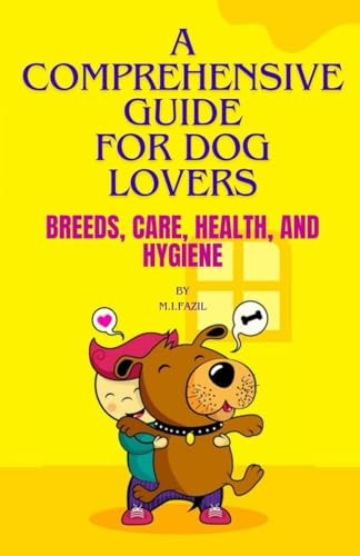 A Comprehensive Guide for Dog Lovers Breeds, Care, Health, and Hygiene