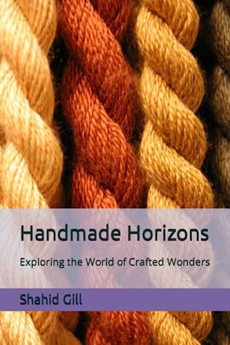 Handmade Horizons Exploring the World of Crafted Wonders
