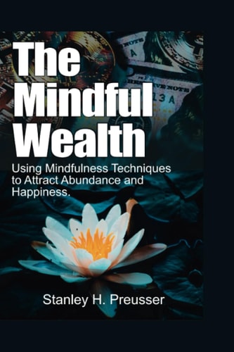 The Mindful Wealth Using Mindfulness Techniques to Attract Abundance and Happiness.