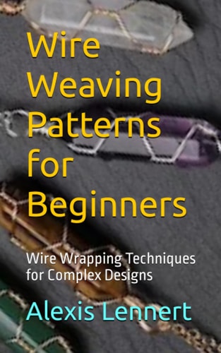Wire Weaving Patterns for Beginners Wire Wrapping Techniques for Complex Designs
