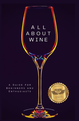 All about Wine A Guide for Beginners and Enthusiasts