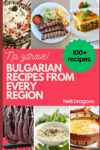 Bulgarian Recipes from Every Region - In Full Color 115 Recipes, Easy Instructions