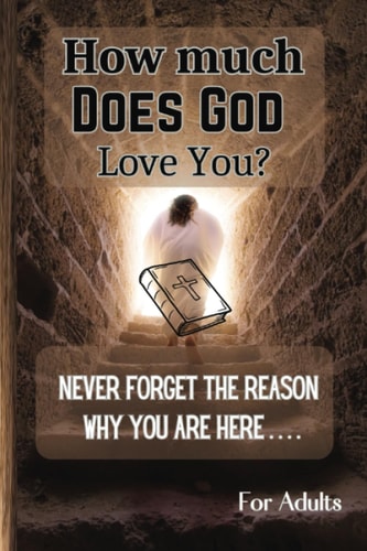 How Much Does God Love You?: Never Forget The Reason Why You Are Here