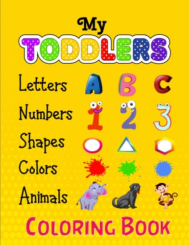 My Toddlers Numbers Letters Shapes Colors and Animals Coloring Book Embark on a Colorful Adventure of Numbers, Letters, Shapes, Colors, and Animals with Your Baby's Coloring