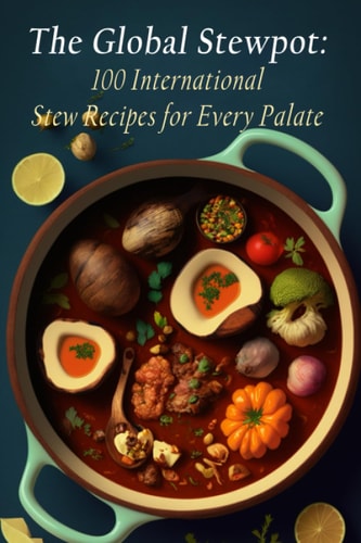 The Global Stewpot 100 International Stew Recipes for Every Palate