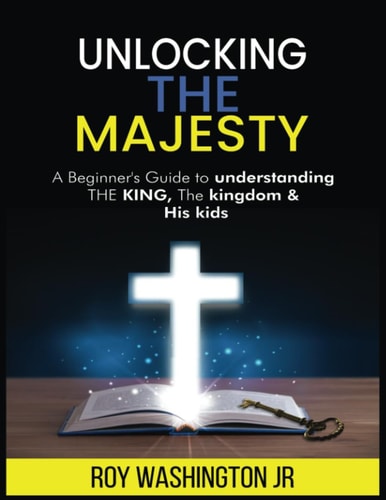 Unlocking the Majesty A Beginner's Guide to Understanding the King, the Kingdom & His Kids