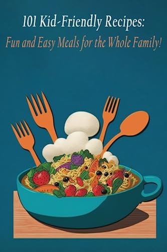 101 Kid-Friendly Recipes Fun and Easy Meals for the Whole Family!