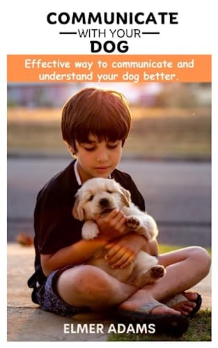 Communicate with Your Dog Effective Way to Communicate and Understand Your Dog Better
