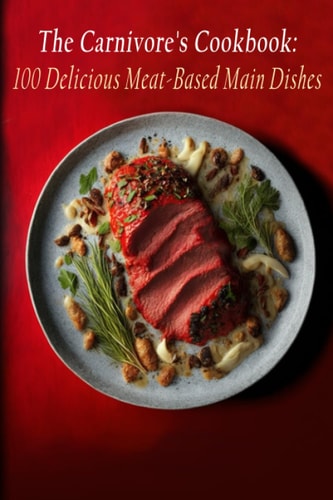 The Carnivore's Cookbook 100 Delicious Meat-Based Main Dishes