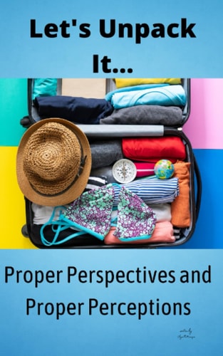 Let's Unpack It...Proper Perspectives and Perceptions