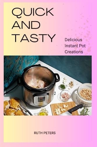 Quick and Tasty Delicious Instant Pot Creations