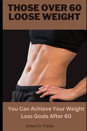 Those Over 60 Loose Weight You Can Achieve Your Weight Loss Goals After 60