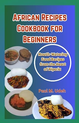 African Recipes Cookbook for Beginners Mouth-Watering Food Recipes from the Heart of Nigeria