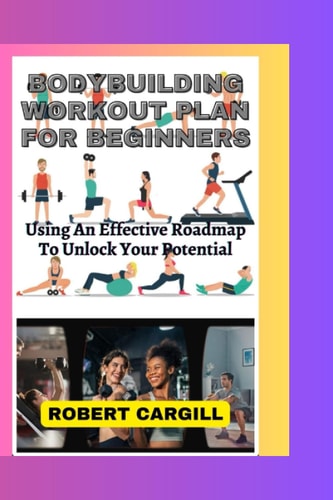 Bodybuilding Workout Plan for Beginners Using An Effective Roadmap To Unlock Your Potential