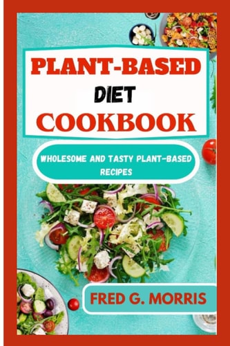 Plant-Based Diet Cookbook Wholesome and Tasty Plant-Based Recipes