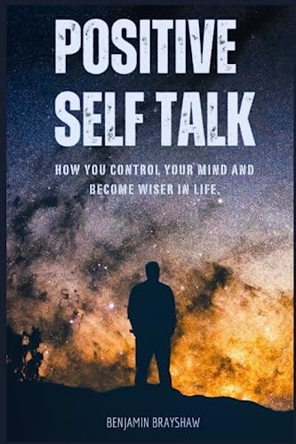 Positive Self Talk How You Control Your Mind and Become Wiser in Life