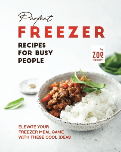 Perfect Freezer Recipes for Busy People Elevate Your Freezer Meal Game with These Cool Ideas