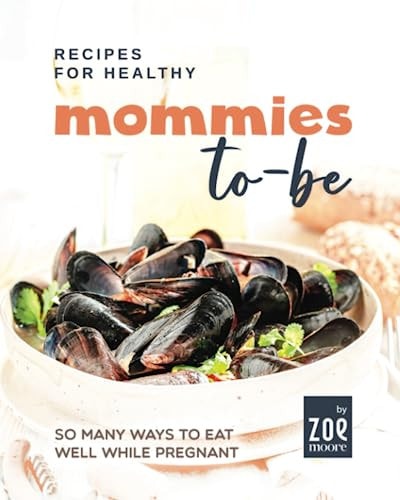 Recipes for Healthy Mommies-to-be So Many Ways to Eat Well While Pregnant