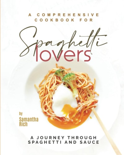 A Comprehensive Cookbook for Spaghetti Lovers A Journey Through Spaghetti and Sauce