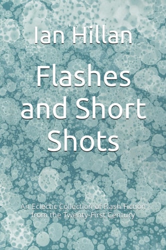Flashes and Short Shots An Eclectic Collection of Flash Fiction from the Twenty-First Century