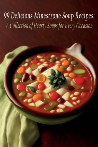 99 Delicious Minestrone Soup Recipes A Collection of Hearty Soups for Every Occasion