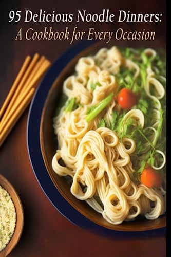 95 Delicious Noodle Dinners A Cookbook for Every Occasion