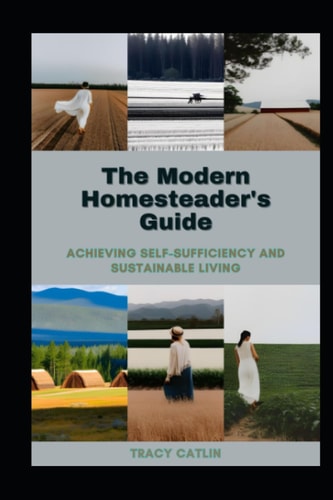The Modern Homesteader's Guide Achieving Self-Sufficiency and Sustainable Living